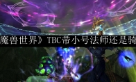 《魔兽世界》TBC带小号法师还是骑士