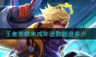 王者荣耀未成年退款能退多少