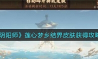 《阴阳师》莲心梦乡结界皮肤获得攻略