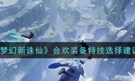 《梦幻新诛仙》合欢装备特技选择建议