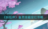 《阴阳师》食灵技能定位攻略
