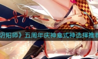 《阴阳师》五周年庆神龛式神选择推荐